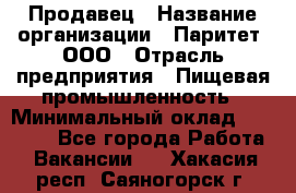 Продавец › Название организации ­ Паритет, ООО › Отрасль предприятия ­ Пищевая промышленность › Минимальный оклад ­ 25 000 - Все города Работа » Вакансии   . Хакасия респ.,Саяногорск г.